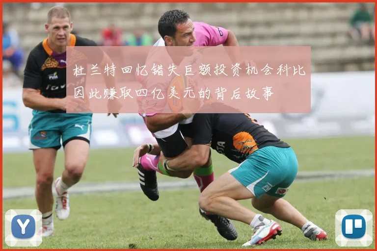 杜兰特回忆错失巨额投资机会科比因此赚取四亿美元的背后故事