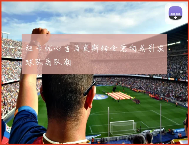纽卡忧心吉马良斯转会意向或引发球队离队潮