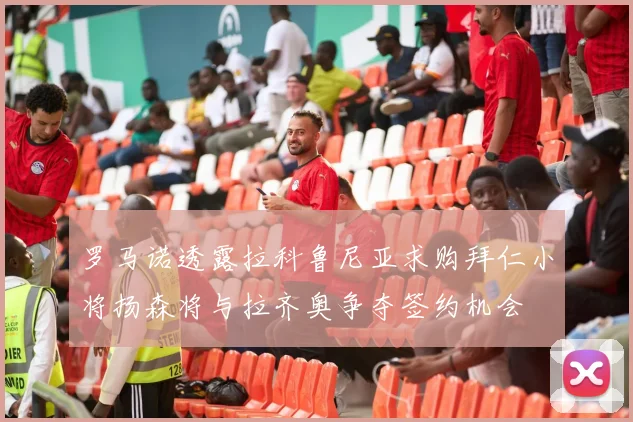 罗马诺透露拉科鲁尼亚求购拜仁小将扬森将与拉齐奥争夺签约机会