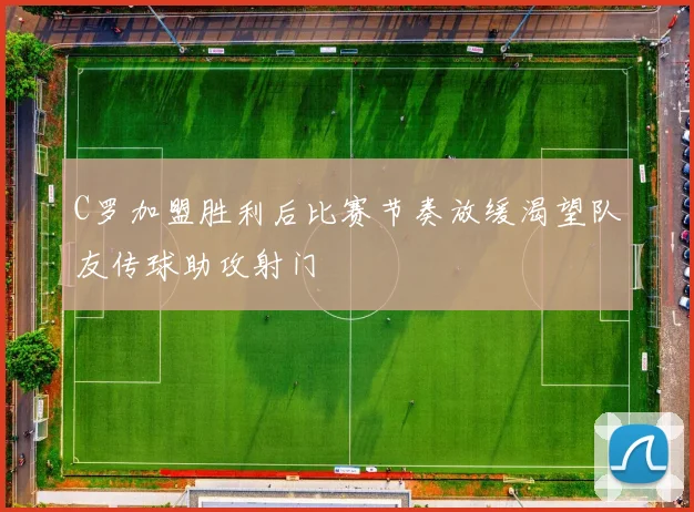 C罗加盟胜利后比赛节奏放缓渴望队友传球助攻射门