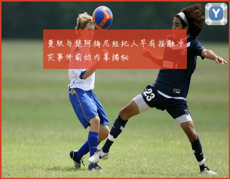 曼联与楚阿梅尼经纪人早有接触冲突事件前的内幕揭秘