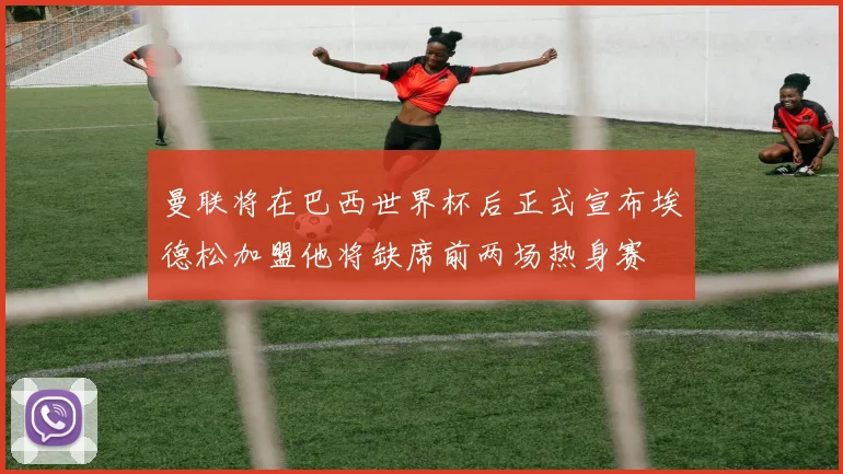 曼联将在巴西世界杯后正式宣布埃德松加盟他将缺席前两场热身赛