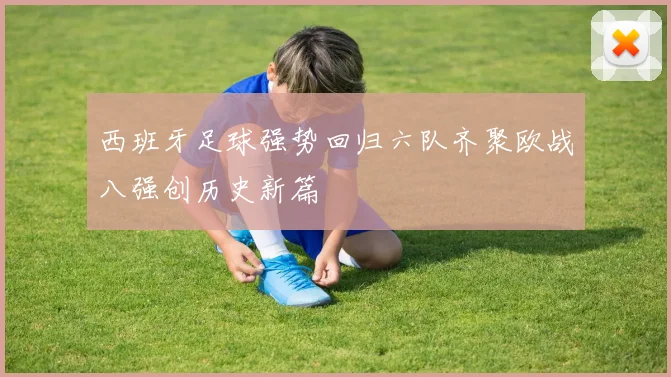 西班牙足球强势回归六队齐聚欧战八强创历史新篇