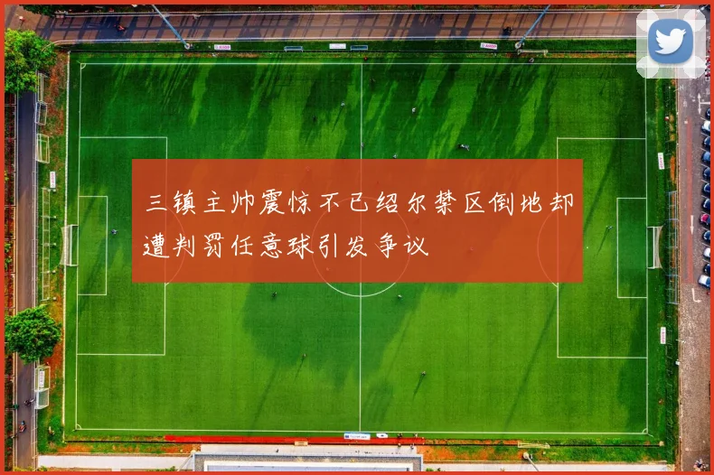 三镇主帅震惊不已绍尔禁区倒地却遭判罚任意球引发争议