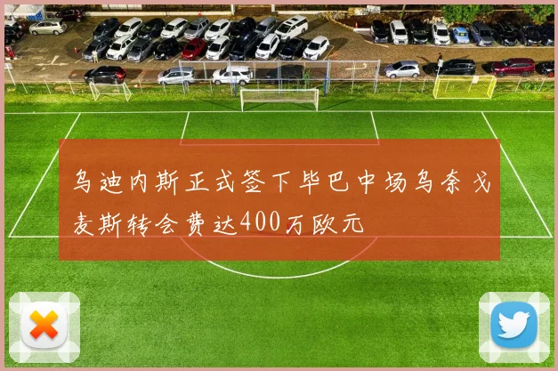 乌迪内斯正式签下毕巴中场乌奈戈麦斯转会费达400万欧元